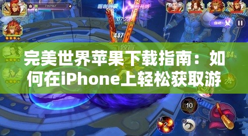 完美世界苹果下载指南：如何在iPhone上轻松获取游戏