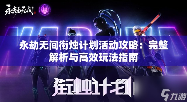 永劫无间衔烛计划活动攻略：完整解析与高效玩法指南