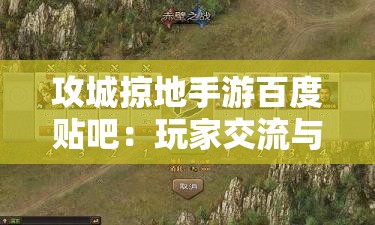 攻城掠地手游百度贴吧：玩家交流与攻略分享的最佳平台