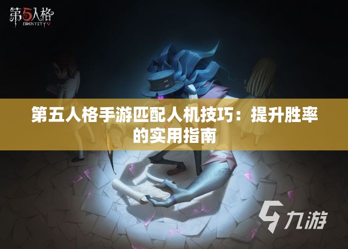 第五人格手游匹配人机技巧：提升胜率的实用指南