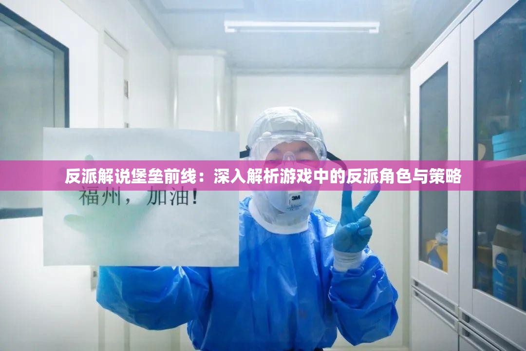 反派解说堡垒前线：深入解析游戏中的反派角色与策略