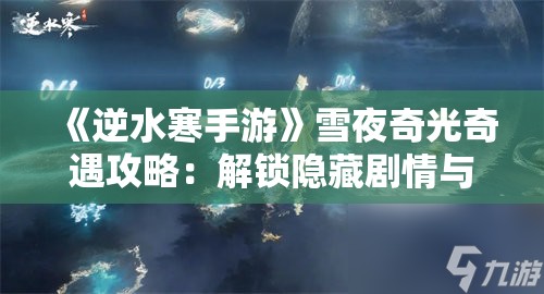 《逆水寒手游》雪夜奇光奇遇攻略：解锁隐藏剧情与奖励