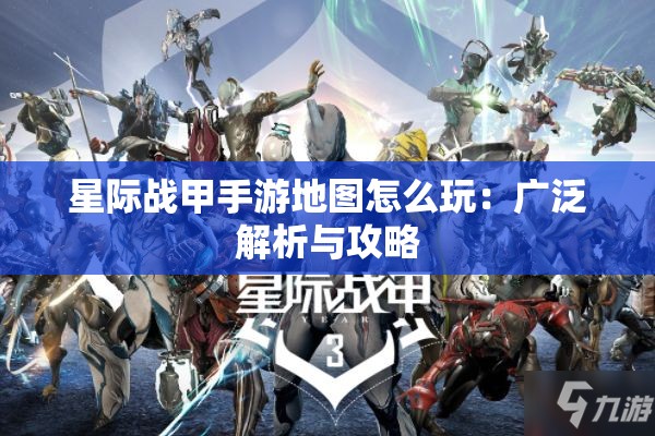 星际战甲手游地图怎么玩：广泛解析与攻略