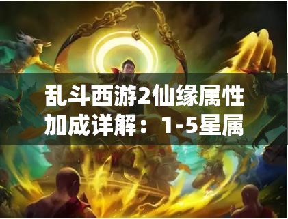 乱斗西游2仙缘属性加成详解：1-5星属性加成全解析