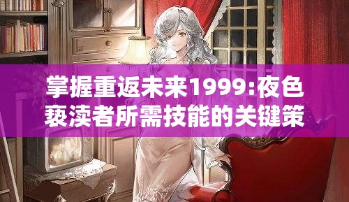 掌握重返未来1999:夜色亵渎者所需技能的关键策略