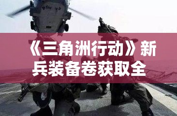 《三角洲行动》新兵装备卷获取全攻略