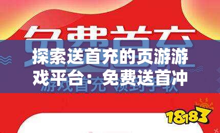 探索送首充的页游游戏平台：免费送首冲的网页游戏推荐