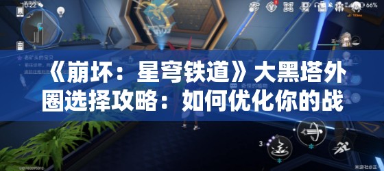 《崩坏：星穹铁道》大黑塔外圈选择攻略：如何优化你的战斗策略