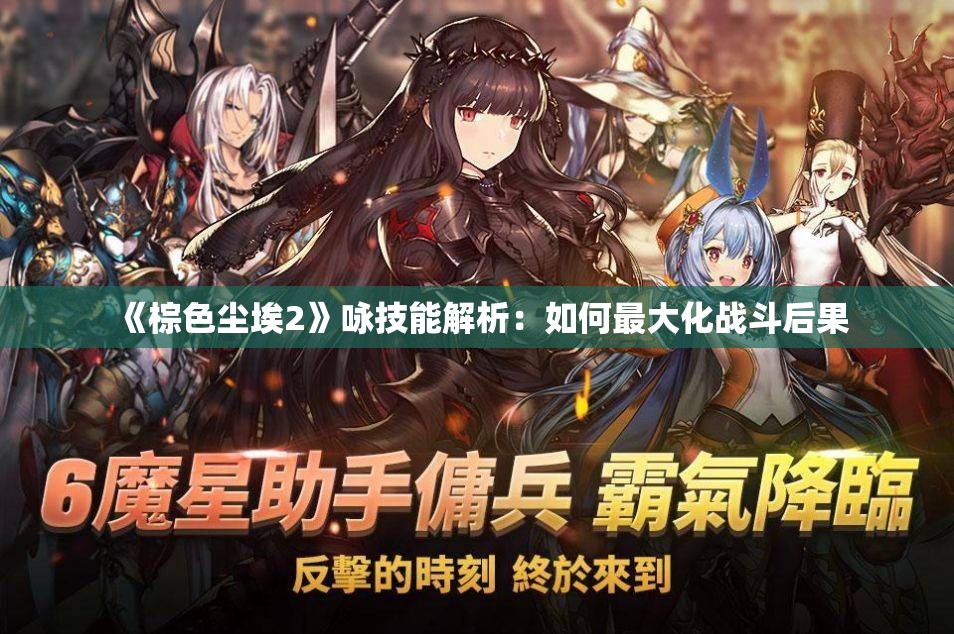 《棕色尘埃2》咏技能解析：如何最大化战斗后果