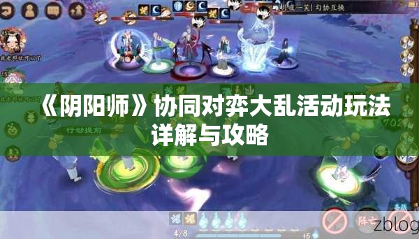 《阴阳师》协同对弈大乱活动玩法详解与攻略