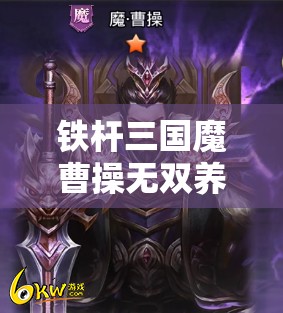 铁杆三国魔曹操无双养成攻略：广泛解析培养技巧