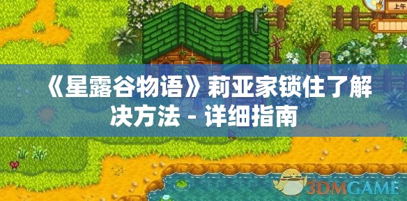 《星露谷物语》莉亚家锁住了解决方法 - 详细指南