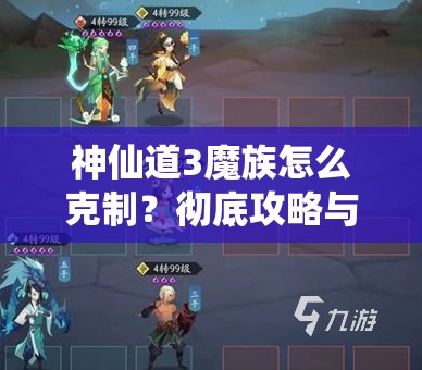 神仙道3魔族怎么克制？彻底攻略与技巧解析