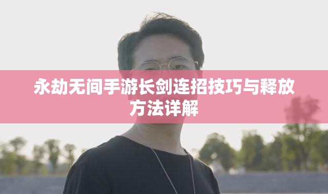 永劫无间手游长剑连招技巧与释放方法详解