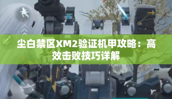 尘白禁区XM2验证机甲攻略：高效击败技巧详解