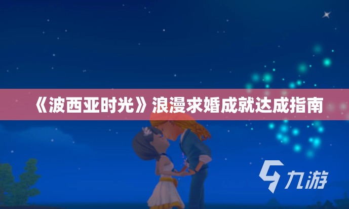 《波西亚时光》浪漫求婚成就达成指南