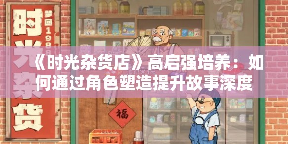 《时光杂货店》高启强培养：如何通过角色塑造提升故事深度