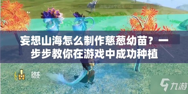 妄想山海怎么制作慈葱幼苗？一步步教你在游戏中成功种植