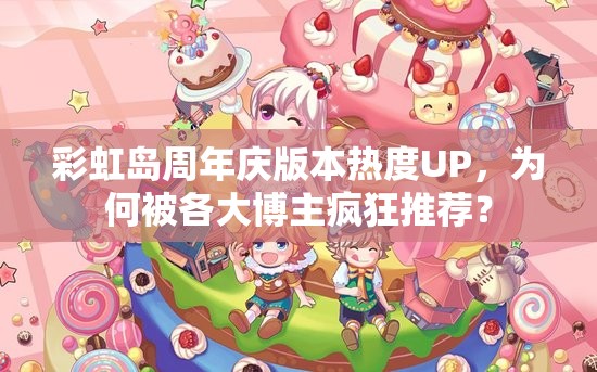 彩虹岛周年庆版本热度UP，为何被各大博主疯狂推荐？