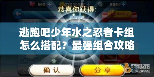 逃跑吧少年水之忍者卡组怎么搭配？最强组合攻略