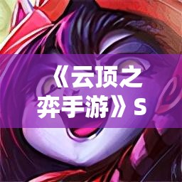 《云顶之弈手游》S11海克斯介绍：全新玩法与策略解析