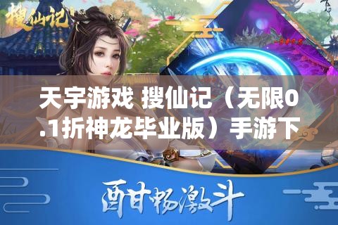 天宇游戏 搜仙记（无限0.1折神龙毕业版）手游下载与礼包返利活动全解析