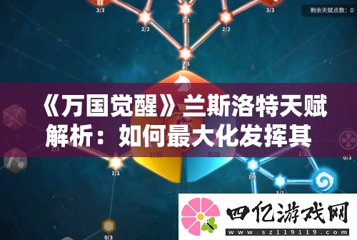 《万国觉醒》兰斯洛特天赋解析：如何最大化发挥其潜力