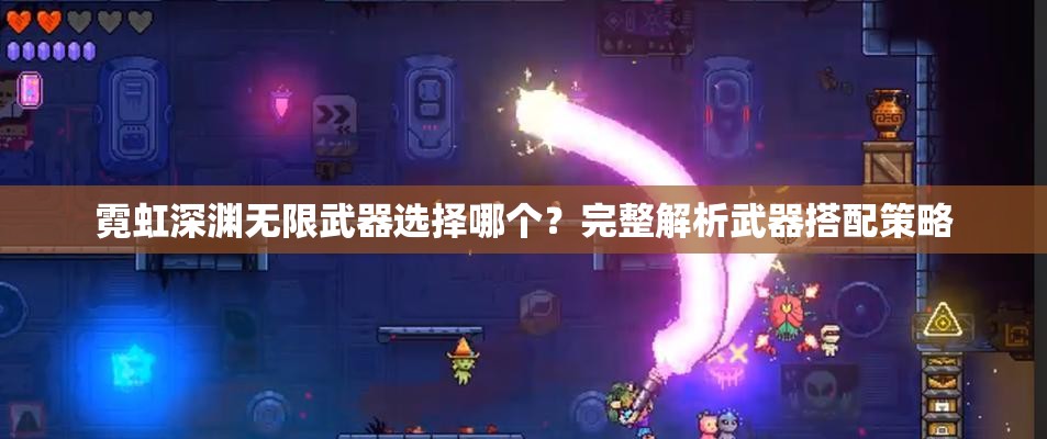 霓虹深渊无限武器选择哪个？完整解析武器搭配策略