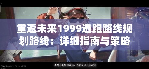 重返未来1999逃跑路线规划路线：详细指南与策略