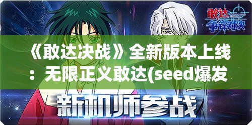 《敢达决战》全新版本上线：无限正义敢达(seed爆发)震撼登场！