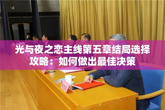 光与夜之恋主线第五章结局选择攻略：如何做出最佳决策