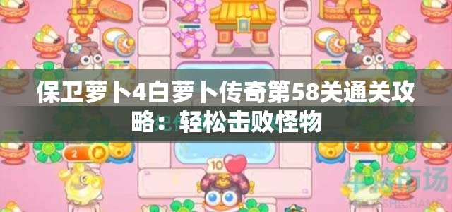 保卫萝卜4白萝卜传奇第58关通关攻略：轻松击败怪物