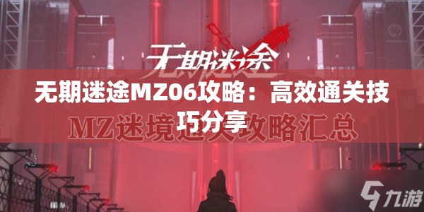 无期迷途MZ06攻略：高效通关技巧分享