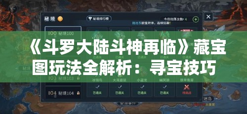 《斗罗大陆斗神再临》藏宝图玩法全解析：寻宝技巧与奖励揭秘