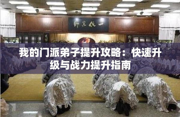 我的门派弟子提升攻略：快速升级与战力提升指南